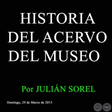 HISTORIA DEL ACERVO DEL MUSEO - Por JULIN SOREL - Domingo, 29 de Marzo de 2015 